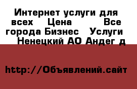 Интернет услуги для всех! › Цена ­ 300 - Все города Бизнес » Услуги   . Ненецкий АО,Андег д.